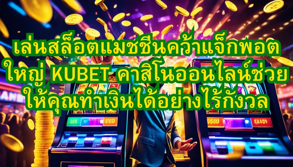 เล่นสล็อตแมชชีนคว้าแจ็กพอตใหญ่ KUBET คาสิโนออนไลน์ช่วยให้คุณทำเงินได้อย่างไร้กังวล