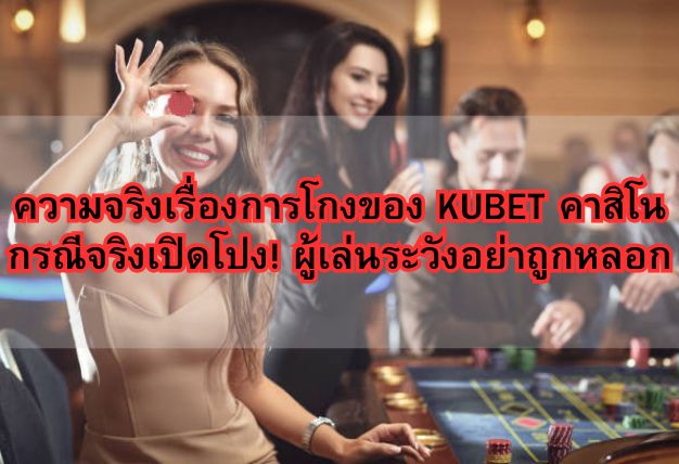 ความจริงเรื่องการโกงของ KUBET คาสิโนกรณีจริงเปิดโปง! ผู้เล่นระวังอย่าถูกหลอก