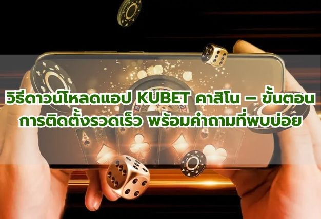 วิธีดาวน์โหลดแอป KUBET คาสิโน – ขั้นตอนการติดตั้งรวดเร็ว พร้อมคำถามที่พบบ่อย
