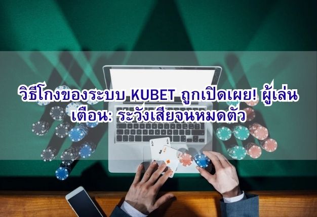 วิธีโกงของระบบ KUBET ถูกเปิดเผย! ผู้เล่นเตือน: ระวังเสียจนหมดตัว
