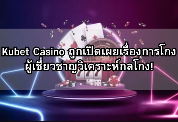Kubet Casino ถูกเปิดเผยเรื่องการโกง ผู้เชี่ยวชาญวิเคราะห์กลโกง!