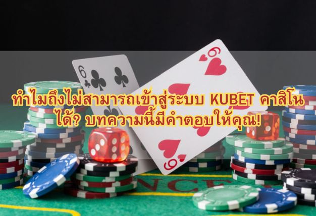 ทำไมถึงไม่สามารถเข้าสู่ระบบ KUBET คาสิโน ได้? บทความนี้มีคำตอบให้คุณ!