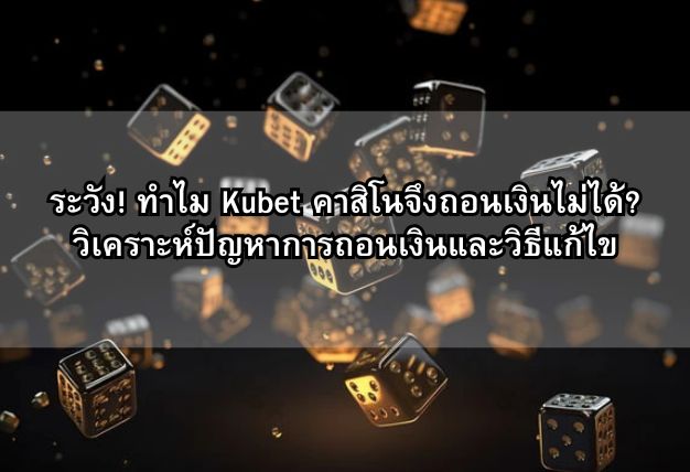 ระวัง! ทำไม Kubet คาสิโนจึงถอนเงินไม่ได้? วิเคราะห์ปัญหาการถอนเงินและวิธีแก้ไข