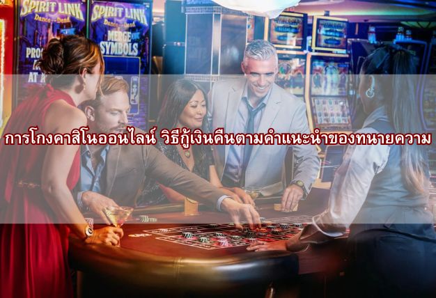 การโกงคาสิโนออนไลน์ วิธีกู้เงินคืนตามคำแนะนำของทนายความ