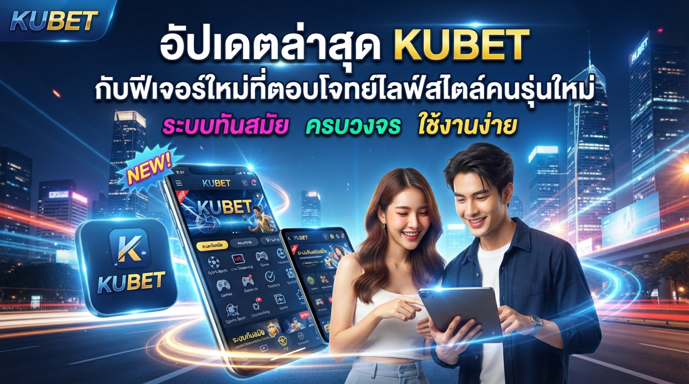 อัปเดตล่าสุด KUBET กับฟีเจอร์ใหม่ที่ตอบโจทย์ไลฟ์สไตล์คนรุ่นใหม่