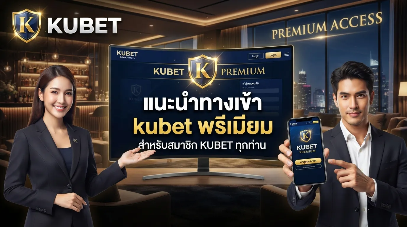 แนะนำ ทาง เข้า kubet พรีเมียมสำหรับสมาชิก KUBET ทุกท่าน